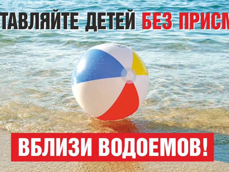 Не оставляйте детей без присмотра вблизи водоемов
